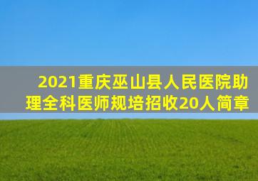 2021重庆巫山县人民医院助理全科医师规培招收20人简章