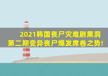 2021韩国丧尸灾难剧《黑洞》第二期,变异丧尸爆发席卷之势!