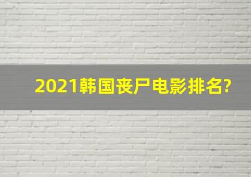 2021韩国丧尸电影排名?