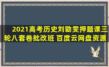 2021高考历史刘勖雯押题课三轮八套卷批改班 百度云网盘资源在线观看...