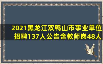 2021黑龙江双鸭山市事业单位招聘137人公告(含教师岗48人)