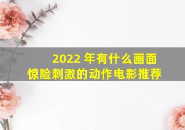 2022 年有什么画面惊险刺激的动作电影推荐 