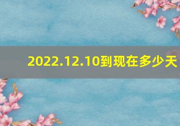 2022.12.10到现在多少天(