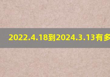 2022.4.18到2024.3.13有多少天?