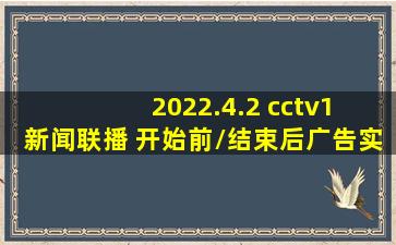 2022.4.2 cctv1 新闻联播 开始前/结束后广告实录 含片头片尾...