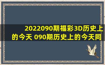 2022090期福彩3D历史上的今天 090期历史上的今天同期对比 