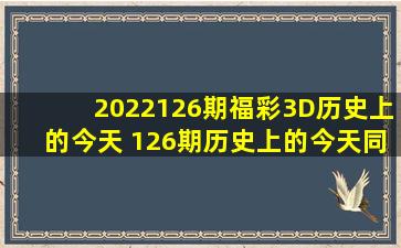 2022126期福彩3D历史上的今天 126期历史上的今天同期对比 
