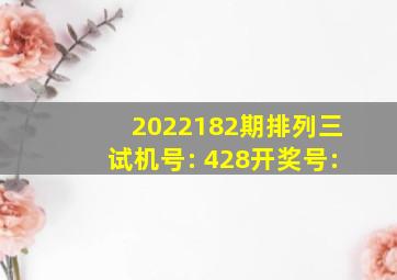 2022182期排列三试机号: 428开奖号: