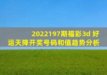 2022197期福彩3d 好运天降开奖号码和值趋势分析 