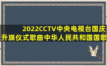 2022CCTV中央电视台国庆升旗仪式歌曲《中华人民共和国国歌》(军乐...