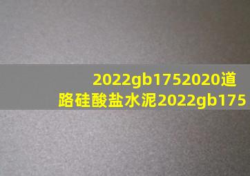 2022gb1752020道路硅酸盐水泥  2022gb175