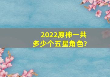 2022《原神》一共多少个五星角色?