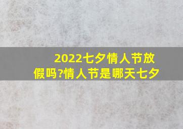 2022七夕情人节放假吗?情人节是哪天七夕