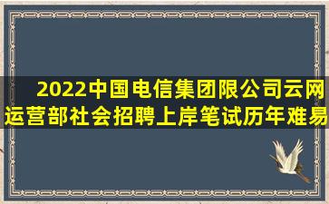 2022中国电信集团限公司云网运营部社会招聘上岸笔试历年难、易错...