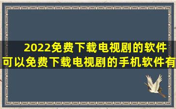 2022免费下载电视剧的软件 可以免费下载电视剧的手机软件有哪些