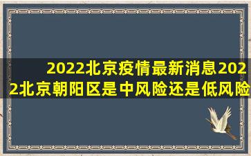 2022北京疫情最新消息2022北京朝阳区是中风险还是低风险