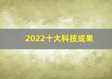 2022十大科技成果