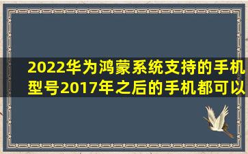 2022华为鸿蒙系统支持的手机型号,2017年之后的手机都可以更新