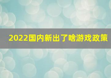 2022国内新出了啥游戏政策