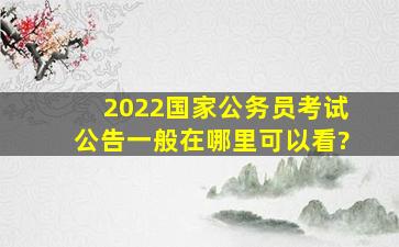 2022国家公务员考试公告一般在哪里可以看?