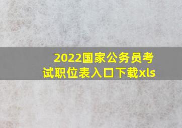 2022国家公务员考试职位表入口下载xls