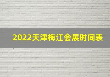 2022天津梅江会展时间表