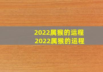 2022属猴的运程 2022属猴的运程
