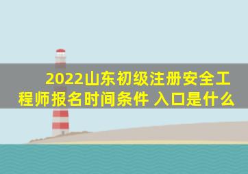 2022山东初级注册安全工程师报名时间条件 入口是什么