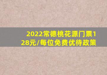 2022常德桃花源门票,128元/每位免费优待政策