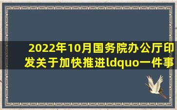 2022年10月,国务院办公厅印发《关于加快推进“一件事一次办”打造...