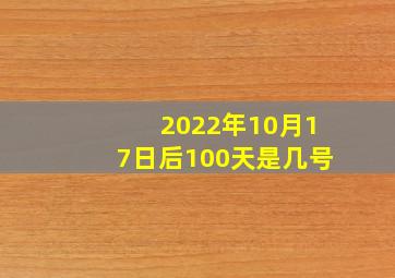 2022年10月17日后100天是几号
