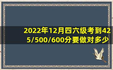 2022年12月四六级考到425/500/600分,要做对多少道题写作