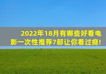 2022年18月有哪些好看电影一次性推荐7部让你看过瘾!