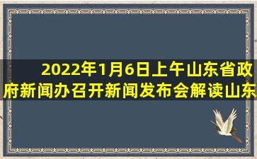 2022年1月6日上午,山东省政府新闻办召开新闻发布会,解读《山东半岛...