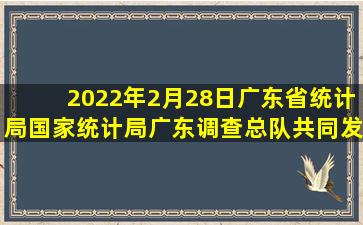 2022年2月28日,广东省统计局、国家统计局广东调查总队共同发布《...