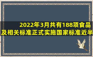 2022年3月共有188项食品及相关标准正式实施,国家标准近半数