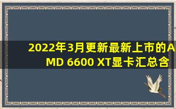 2022年3月更新,最新上市的AMD 6600 XT显卡汇总。含6600XT显卡装机配置...