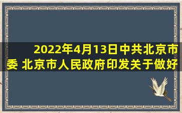 2022年4月13日,中共北京市委 北京市人民政府印发《关于做好2022年...