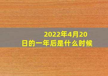 2022年4月20日的一年后是什么时候