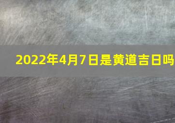 2022年4月7日是黄道吉日吗