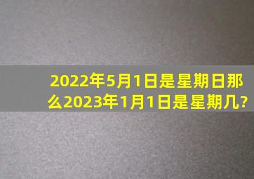 2022年5月1日是星期日,那么2023年1月1日是星期几?