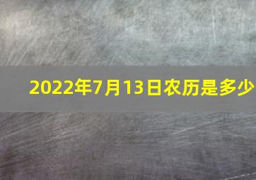 2022年7月13日农历是多少