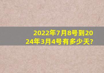 2022年7月8号到2024年3月4号有多少天?