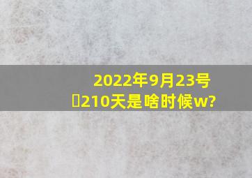 2022年9月23号➕210天是啥时候w?
