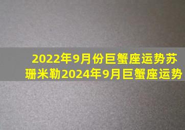 2022年9月份巨蟹座运势,苏珊米勒2024年9月巨蟹座运势