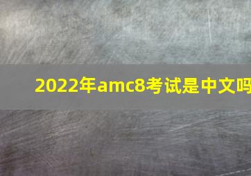 2022年amc8考试是中文吗