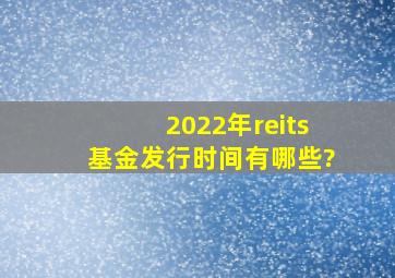 2022年reits基金发行时间有哪些?