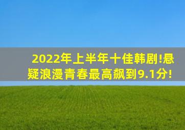 2022年上半年十佳韩剧!悬疑、浪漫、青春,最高飙到9.1分!