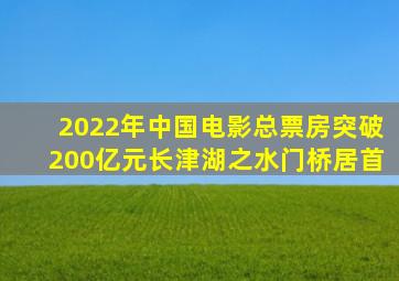 2022年中国电影总票房突破200亿元《长津湖之水门桥》居首