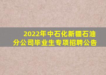 2022年中石化新疆石油分公司毕业生专项招聘公告